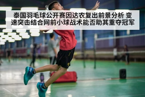 泰国羽毛球公开赛因达农复出前景分析 变速突击结合网前小球战术能否助其重夺冠军