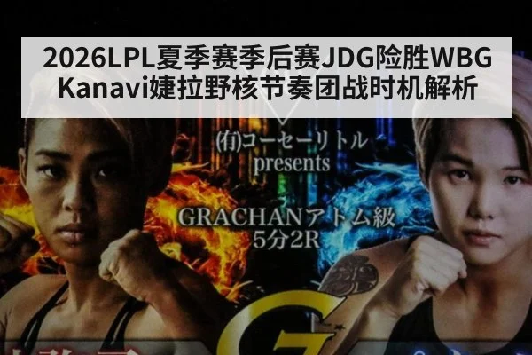 2026LPL夏季赛季后赛JDG险胜WBG Kanavi婕拉野核节奏团战时机解析