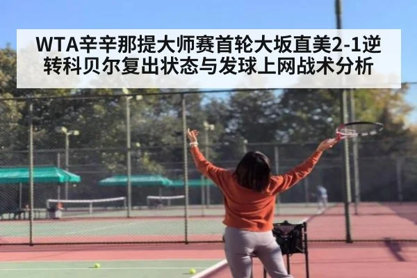 WTA辛辛那提大师赛首轮大坂直美2-1逆转科贝尔复出状态与发球上网战术分析