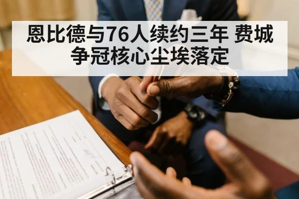 恩比德与76人续约三年 费城争冠核心尘埃落定