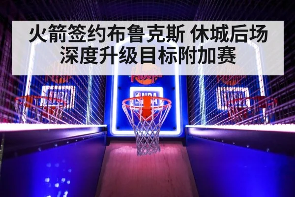 火箭签约布鲁克斯 休城后场深度升级目标附加赛