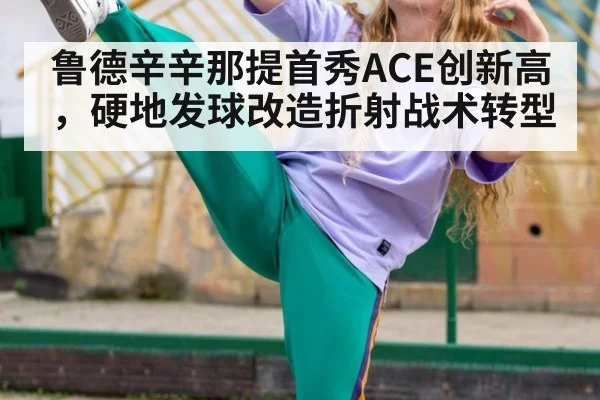 鲁德辛辛那提首秀ACE创新高,硬地发球改造折射战术转型