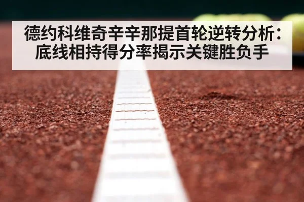 德约科维奇辛辛那提首轮逆转分析:底线相持得分率揭示关键胜负手
