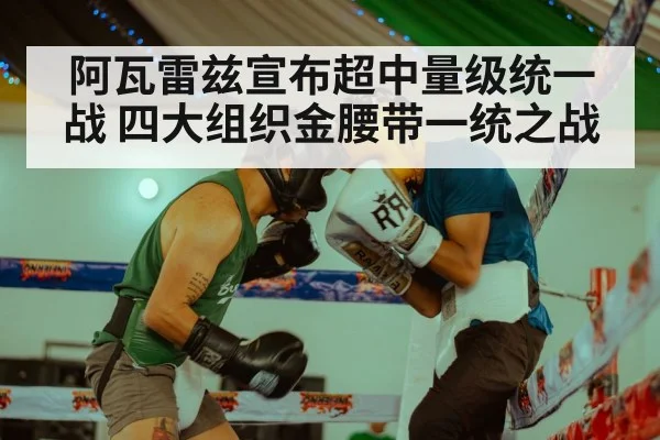 阿瓦雷兹宣布超中量级统一战 四大组织金腰带一统之战