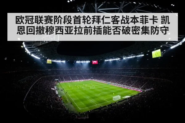 欧冠联赛阶段首轮拜仁客战本菲卡 凯恩回撤穆西亚拉前插能否破密集防守