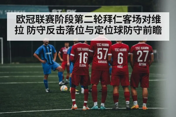 欧冠联赛阶段第二轮拜仁客场对维拉 防守反击落位与定位球防守前瞻