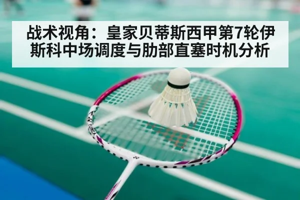 战术视角:皇家贝蒂斯西甲第7轮伊斯科中场调度与肋部直塞时机分析