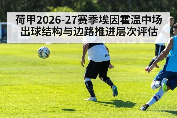 荷甲2026-27赛季埃因霍温中场出球结构与边路推进层次评估