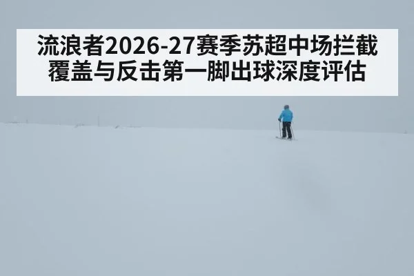 流浪者2026-27赛季苏超中场拦截覆盖与反击第一脚出球深度评估