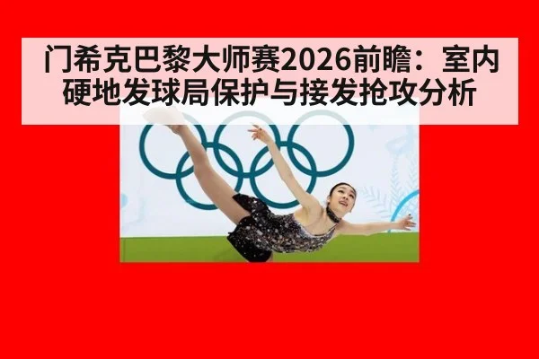 门希克巴黎大师赛2026前瞻：室内硬地发球局保护与接发抢攻分析