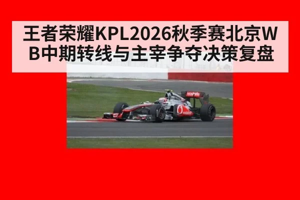 王者荣耀KPL2026秋季赛北京WB中期转线与主宰争夺决策复盘
