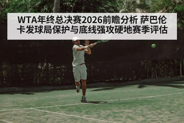 WTA年终总决赛2026前瞻分析 萨巴伦卡发球局保护与底线强攻硬地赛季评估