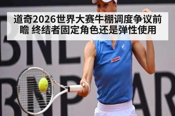 道奇2026世界大赛牛棚调度争议前瞻 终结者固定角色还是弹性使用