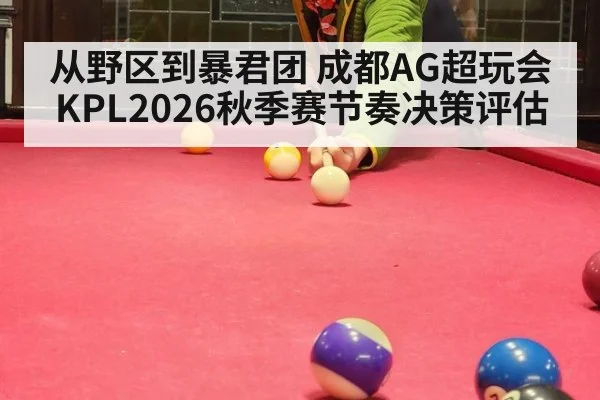 从野区到暴君团 成都AG超玩会KPL2026秋季赛节奏决策评估